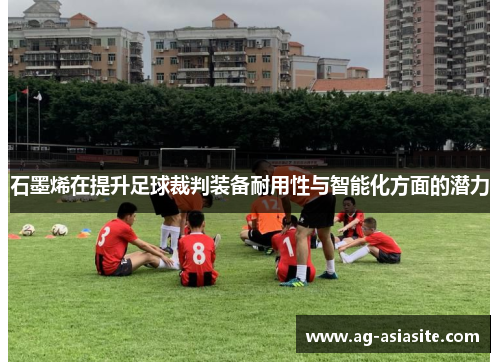 石墨烯在提升足球裁判装备耐用性与智能化方面的潜力